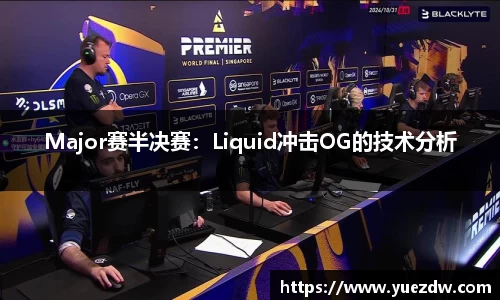 Major赛半决赛：Liquid冲击OG的技术分析