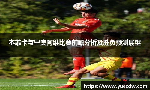 本菲卡与里奥阿维比赛前瞻分析及胜负预测展望