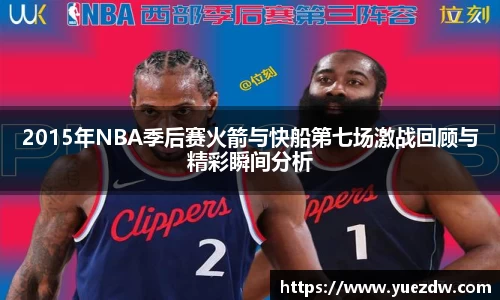 2015年NBA季后赛火箭与快船第七场激战回顾与精彩瞬间分析